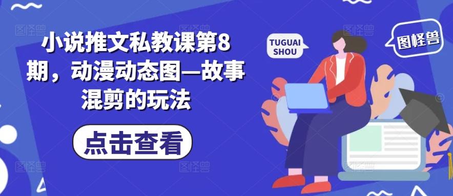 小说推文私教课第8期，动漫动态图—故事混剪的玩法-乐码云集