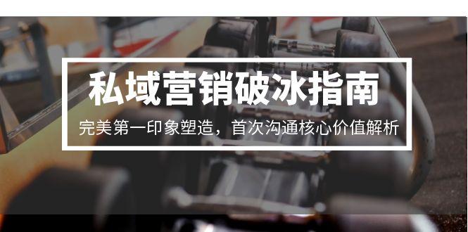 私域营销破冰指南，完美第一印象塑造，首次沟通核心价值解析-乐码云集