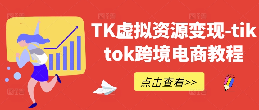 TK虚拟资源变现-tiktok跨境电商教程-乐码云集