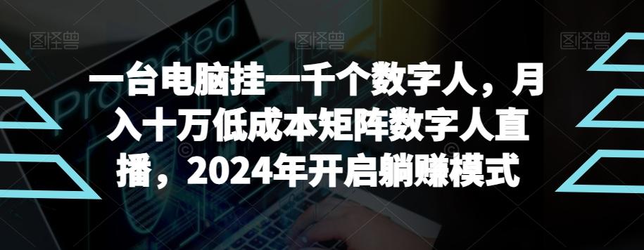 【超级蓝海项目】一台电脑挂一千个数字人，月入十万低成本矩阵数字人直播，2024年开启躺赚模式【揭秘】-乐码云集