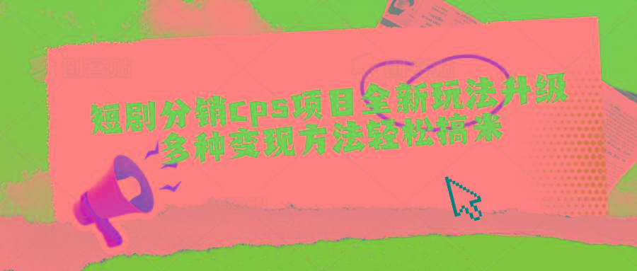 短剧分销cps项目全新玩法升级，多种变现方法轻松搞米-乐码云集