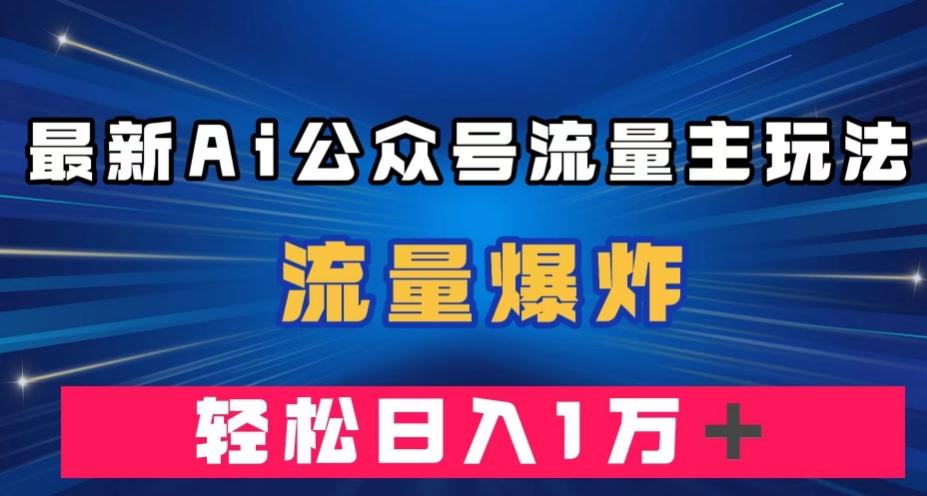 最新AI公众号流量主玩法，流量爆炸，轻松月入一万＋【揭秘】-乐码云集