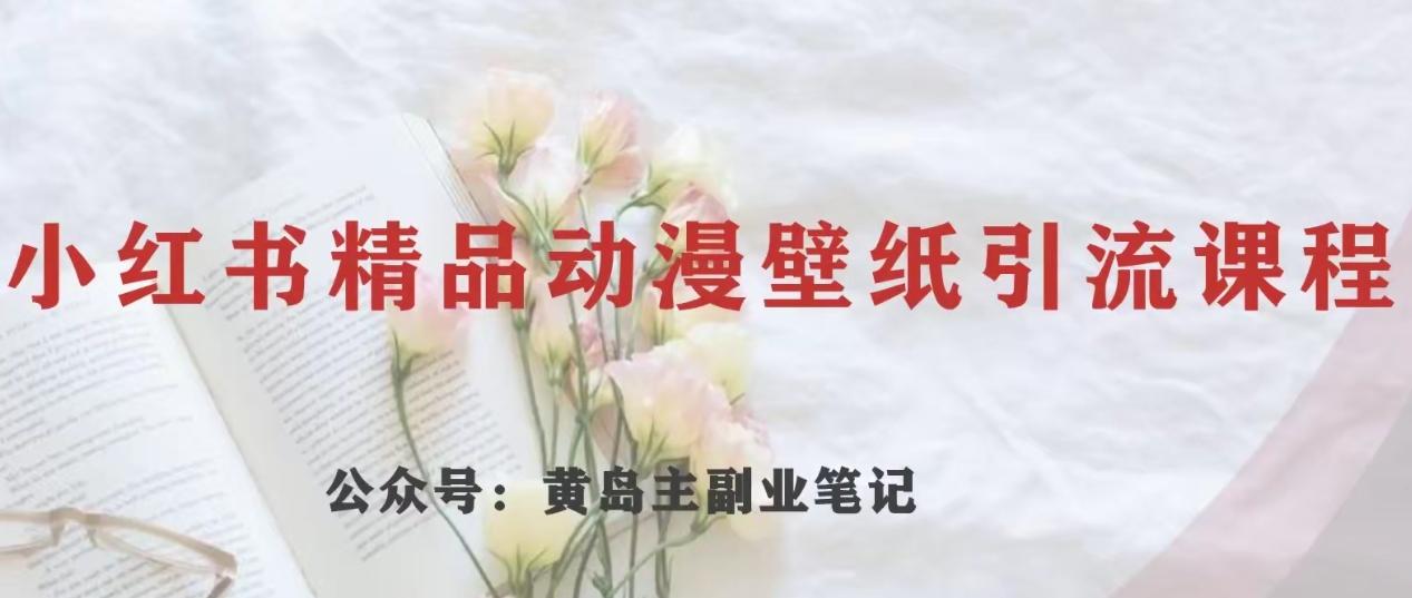 黄岛主·小红书精品动漫壁纸引流变现项目，一条龙变现玩法分享-乐码云集