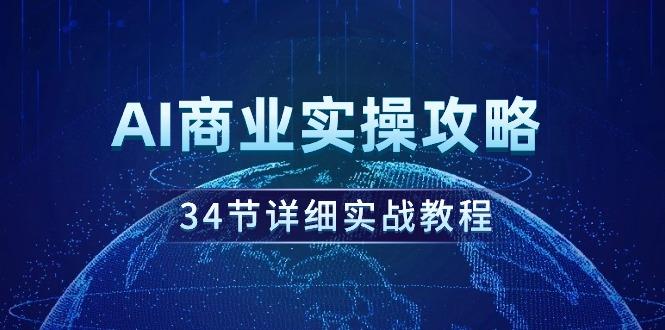 (9421期)AI商业实操攻略，34节详细实战教程！-乐码云集