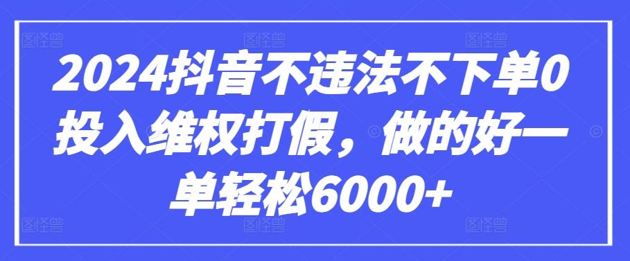 2024抖音不违法不下单0投入维权打假，做的好一单轻松6000+【仅揭秘】-乐码云集