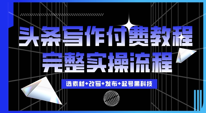 今日头条写作付费私密教程，轻松日入3位数，完整实操流程【揭秘】-乐码云集