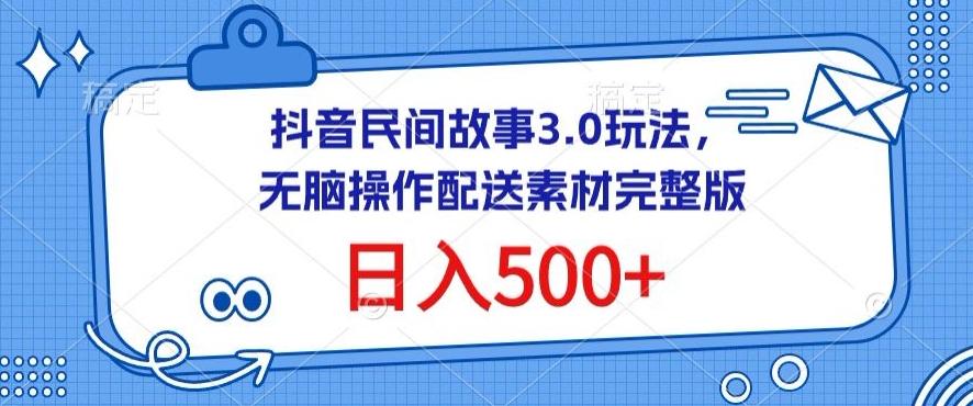 抖音民间故事3.0玩法，无脑操作，日入500+配送素材完整版【揭秘】-乐码云集