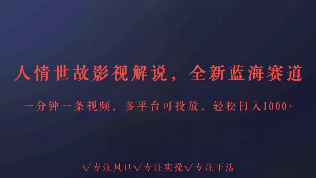 全新蓝海赛道人情世故解说，多平台投放轻松日入3000+-乐码云集