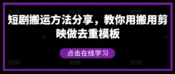 短剧搬运方法分享，教你用搬用剪映做去重模板-乐码云集