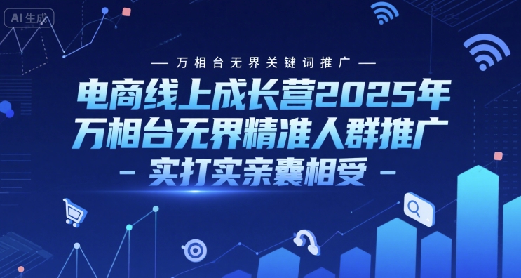 电商线上成长营2025年，万相台无界关键词推广-万相台无界精准人群推广-实打实亲囊相受-乐码云集