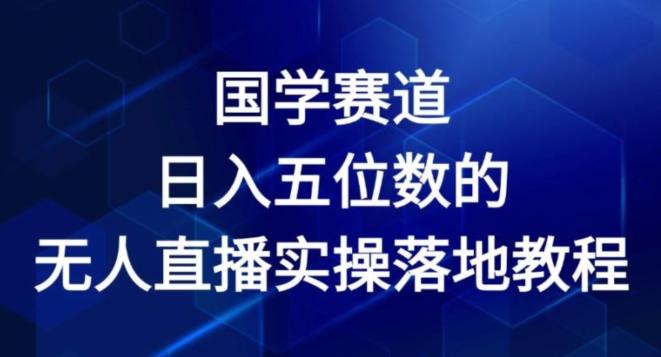 国学赛道-2024年日入五位数无人直播实操落地教程【揭秘】-乐码云集
