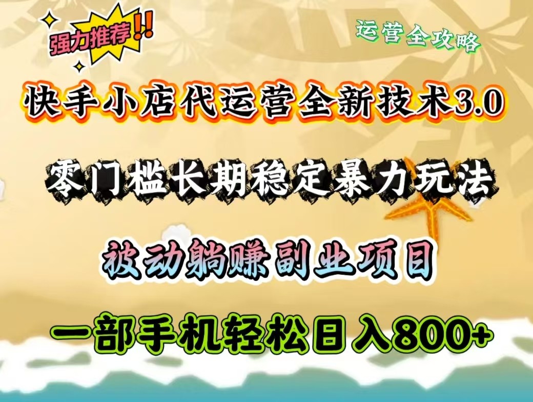 快手小店代运营全新技术3.0,零门槛长期稳定暴力玩法,被动躺赚一部手机轻松日入800+-乐码云集