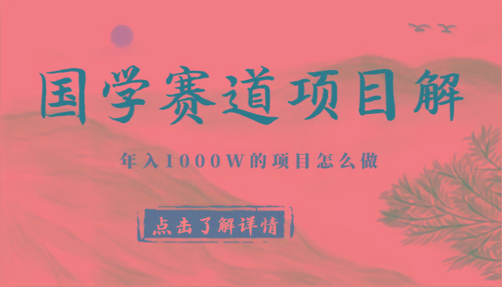 国学赛道项目拆解，全是干货，年入1000W的项目应该怎么做，思维提升-乐码云集