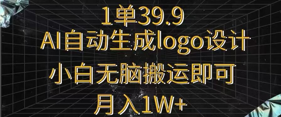 一单39.9，AI自动生成LOGO设计，小白无脑搬运即可，月入1w+-乐码云集
