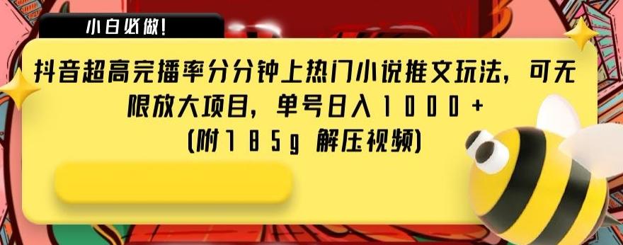 抖音超高完播率分分钟上热门小说推文玩法，可无限放大项目，单号日入1000+(附785g解压视频)【揭秘】-乐码云集
