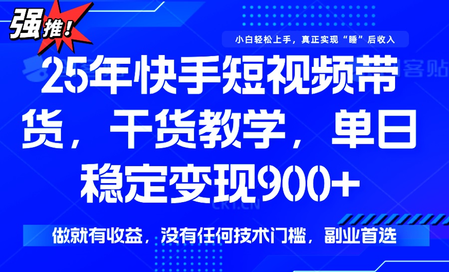 25年最新快手短视频带货，单日稳定变现900+，没有技术门槛，做就有收益-乐码云集