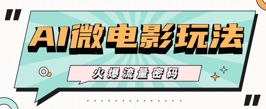 最近爆火的AI微电影玩法，零门槛新手也能制作原创作品，多种变现方式【视频+工具】-乐码云集