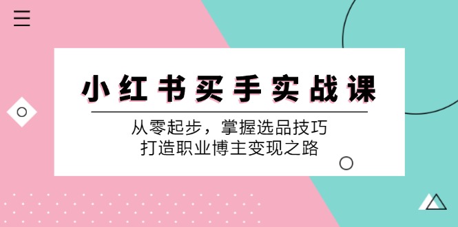 小红书买手实战课:从零起步,掌握选品技巧,打造职业博主变现之路-乐码云集