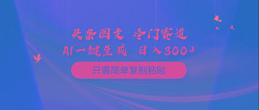 (10039期)头条图文 冷门赛道 只需简单复制粘贴 几分钟一条作品 日入300+-乐码云集