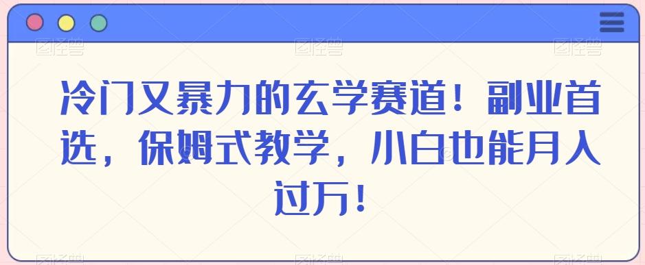 冷门又暴力的玄学赛道！副业首选，保姆式教学，小白也能月入过万！-乐码云集