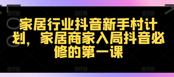 家居行业抖音新手村计划，家居商家入局抖音必修的第一课-乐码云集