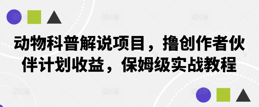 动物科普解说项目，撸创作者伙伴计划收益，保姆级实战教程-乐码云集