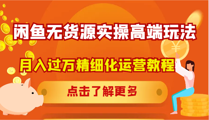 闲鱼无货源实操高端玩法，月入过万精细化运营教程-乐码云集