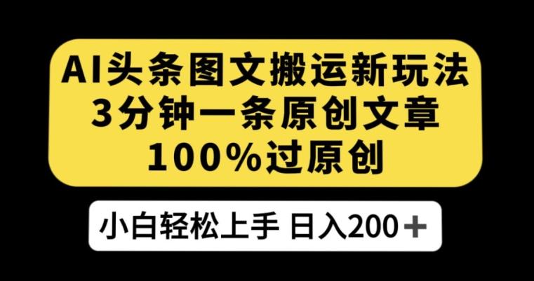 AI头条图文搬运新玩法，3分钟一条原创文章，100%过原创轻松日入200+【揭秘】-乐码云集