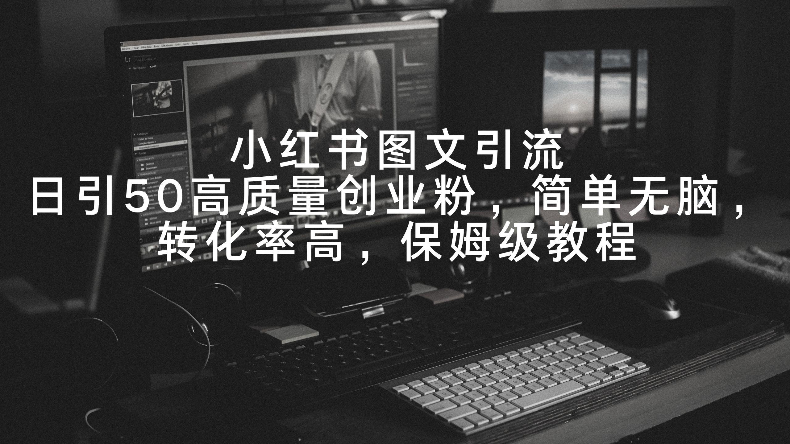 小红书图文引流，日引50高质量创业粉，简单无脑，转化率高，保姆级教程-乐码云集
