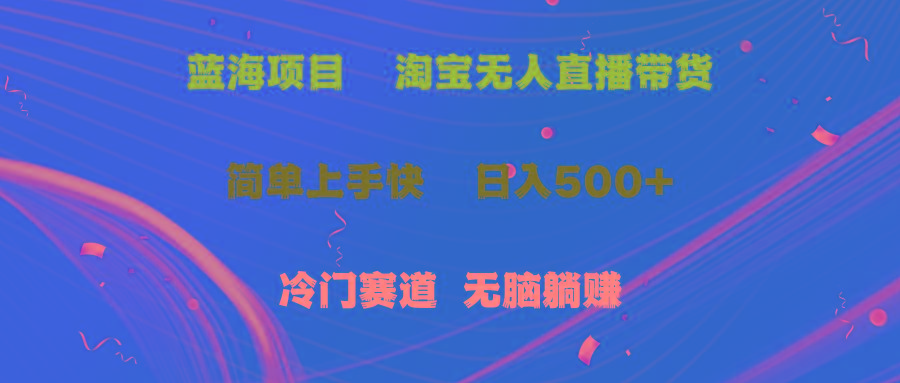 蓝海项目  淘宝无人直播冷门赛道  日赚500+无脑躺赚  小白有手就行-乐码云集