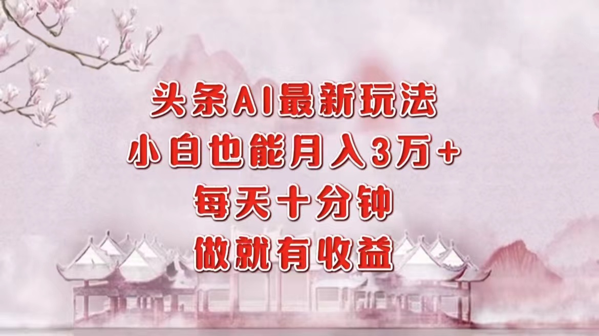 头条AI最新玩法,小白轻松月入三万+,每天十分钟,做就有收益-乐码云集