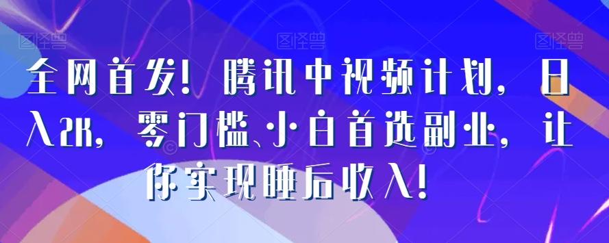 全网首发！腾讯中视频计划，日入2K，零门槛、小白首选副业，让你实现睡后收入！-乐码云集