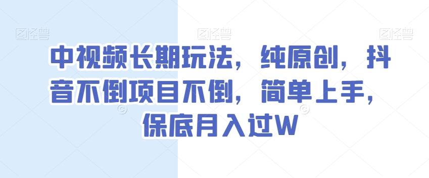 中视频长期玩法，纯原创，抖音不倒项目不倒，简单上手，保底月入过W【揭秘】-乐码云集
