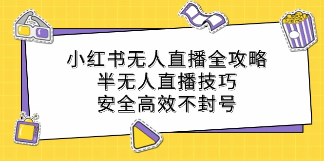 小红书无人直播全攻略：半无人直播技巧，安全高效不封号-乐码云集