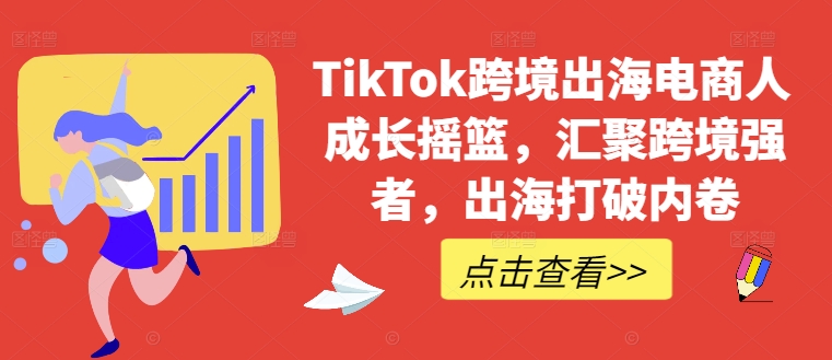 TikTok跨境出海电商人成长摇篮，汇聚跨境强者，出海打破内卷-乐码云集