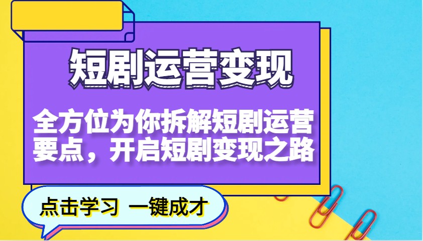 短剧运营变现，全方位为你拆解短剧运营要点，开启短剧变现之路-乐码云集