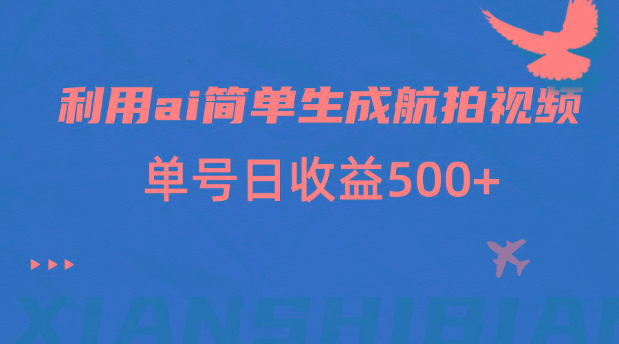 利用ai简单复制粘贴，生成航拍视频，单号日收益500+-乐码云集