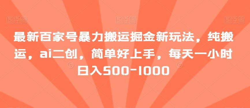 最新百家号暴力搬运掘金新玩法，纯搬运，ai二创，简单好上手，每天一小时日入500-1000【揭秘】-乐码云集
