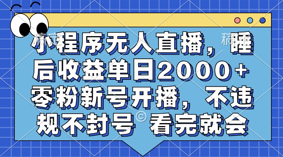 小程序无人直播，睡后收益单日2000+ 零粉新号开播，不违规不封号 看完就会-乐码云集