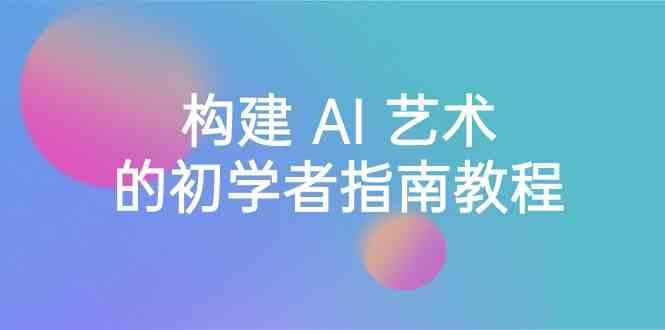Stable Diffusion 101：构建 AI 艺术的初学者指南教程-16节课-中英字幕-乐码云集