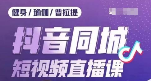 健身行业抖音同城短视频直播课，通过抖音低成本获客提升业绩，门店标准化流程承接流量-乐码云集