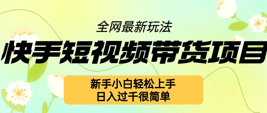 快手短视频带货项目最新玩法，新手小白轻松上手，日入几张很简单【揭秘】-乐码云集