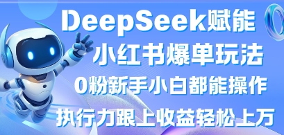 DeepSeek赋能小红书爆单玩法0粉新手小白都能操作，执行力跟上收益轻松上W，懒人勿做-乐码云集