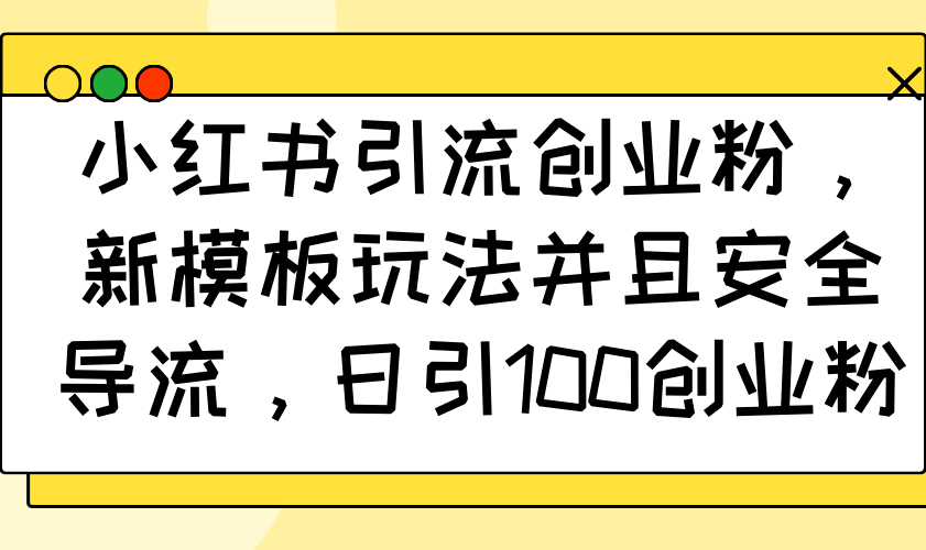 小红书引流创业粉，新模板玩法并且安全导流，日引100创业粉-乐码云集