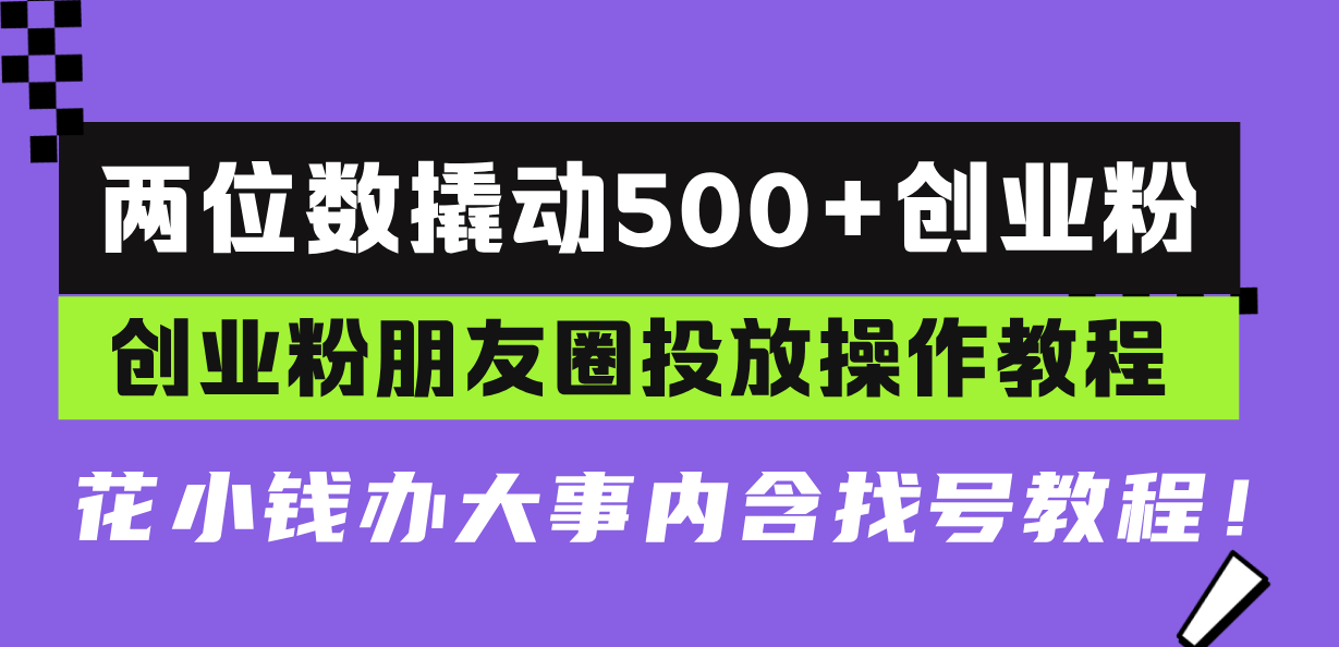 两位数撬动500+创业粉，创业粉朋友圈投放操作教程，花小钱办大事内含找…-乐码云集