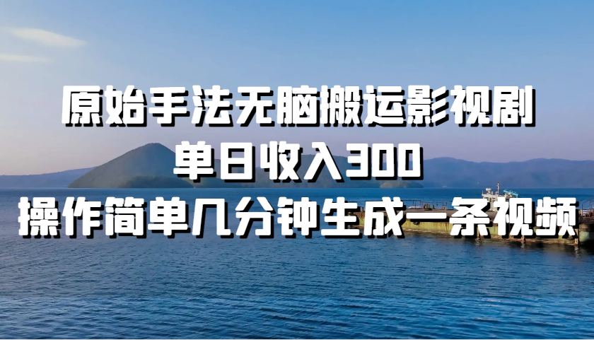 原始手法无脑搬运影视剧，单日收入300，操作简单几分钟生成一条视频-乐码云集