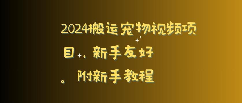 2024搬运宠物视频项目，新手友好，完美去重，附新手教程【揭秘】-乐码云集