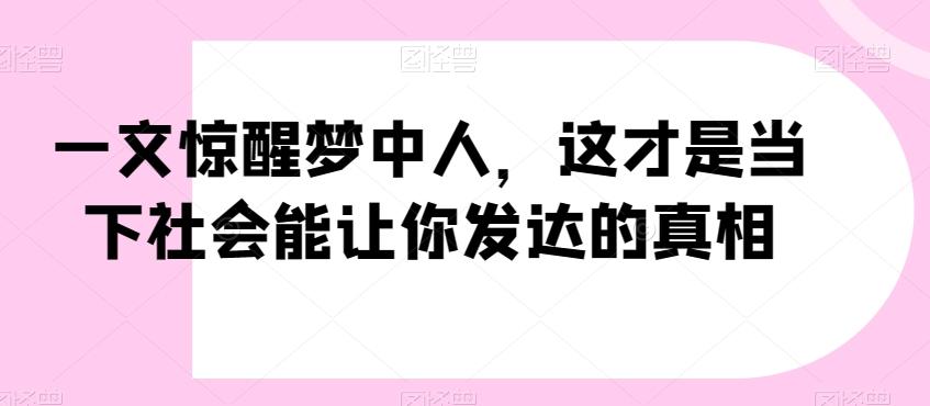 一文惊醒梦中人，这才是当下社会能让你发达的真相【公众号付费文章】-乐码云集
