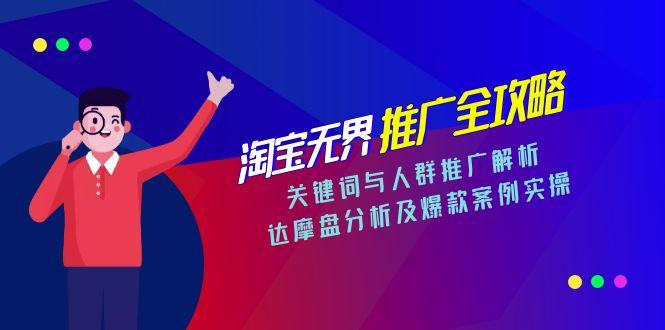 淘宝无界推广全攻略，关键词与人群推广解析，达摩盘分析及爆款案例实操-乐码云集
