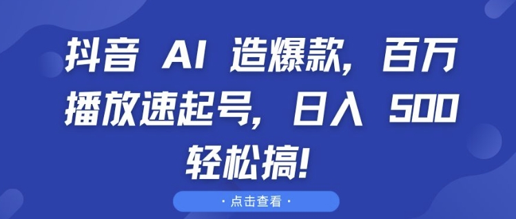 抖音 AI 造爆款，百万播放速起号，日入5张 轻松搞【揭秘】-乐码云集